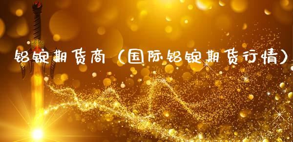 铝锭期货商（国际铝锭期货行情）_https://www.boyangwujin.com_黄金期货_第1张