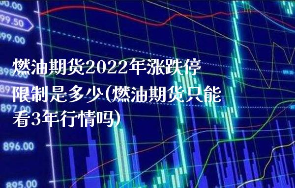 燃油期货2022年涨跌停限制是多少(燃油期货只能看3年行情吗)