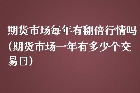 期货市场每年有翻倍行情吗(期货市场一年有多少个交易日)_https://www.boyangwujin.com_期货开户_第1张