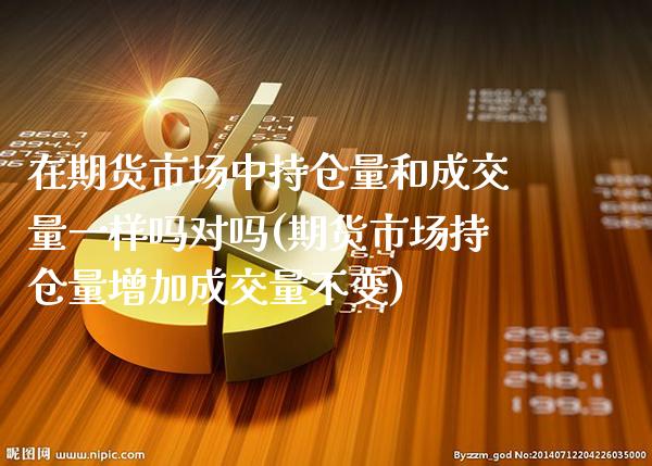 在期货市场中持仓量和成交量一样吗对吗(期货市场持仓量增加成交量不变)_https://www.boyangwujin.com_恒生指数_第1张