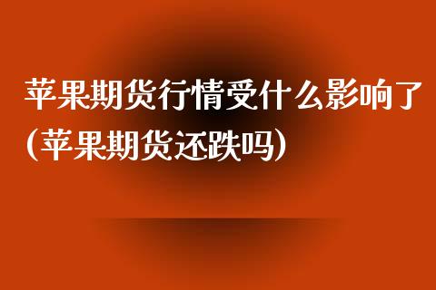 苹果期货行情受什么影响了(苹果期货还跌吗)_https://www.boyangwujin.com_期货直播间_第1张