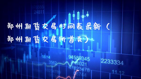 郑州期货交易时间表最新（郑州期货交易所首页）_https://www.boyangwujin.com_期货直播间_第1张