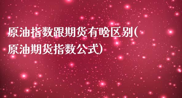 原油指数跟期货有啥区别(原油期货指数公式)_https://www.boyangwujin.com_内盘期货_第1张