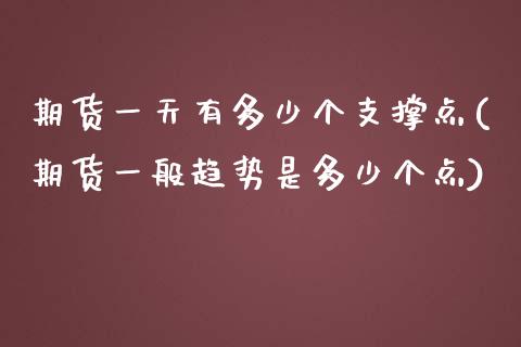 期货一天有多少个支撑点(期货一般趋势是多少个点)_https://www.boyangwujin.com_期货直播间_第1张