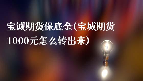 宝诚期货保底金(宝城期货1000元怎么转出来)