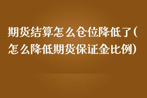 期货结算怎么仓位降低了(怎么降低期货保证金比例)_https://www.boyangwujin.com_道指期货_第1张