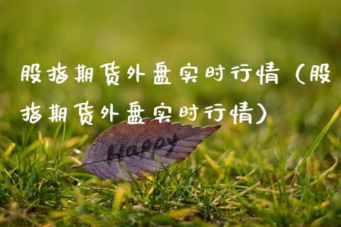 股指期货外盘实时行情（股指期货外盘实时行情）