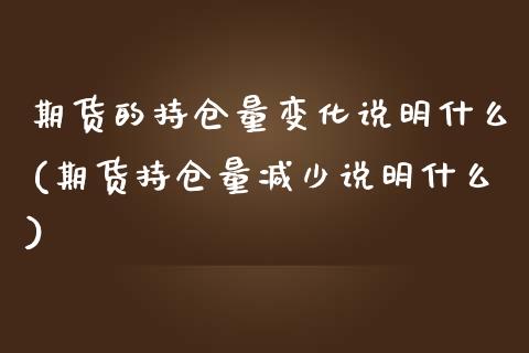 期货的持仓量变化说明什么(期货持仓量减少说明什么)