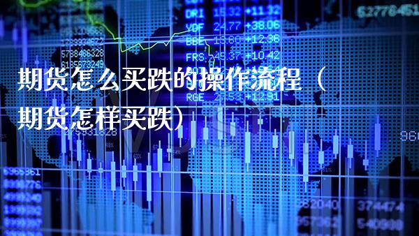 期货怎么买跌的操作流程（期货怎样买跌）_https://www.boyangwujin.com_期货直播间_第1张
