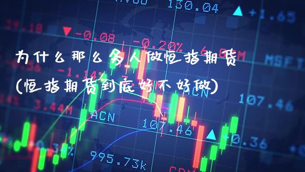为什么那么多人做恒指期货(恒指期货到底好不好做)