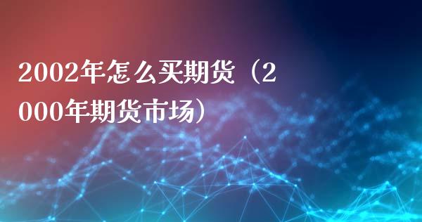 2002年怎么买期货（2000年期货市场）