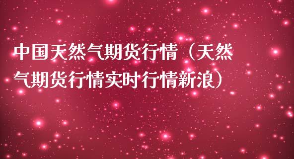 中国天然气期货行情（天然气期货行情实时行情新浪）_https://www.boyangwujin.com_期货直播间_第1张