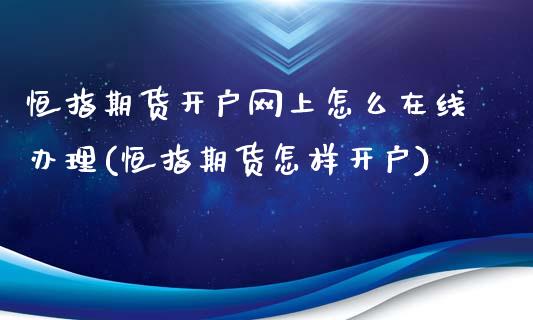 恒指期货开户网上怎么在线办理(恒指期货怎样开户)_https://www.boyangwujin.com_期货直播间_第1张