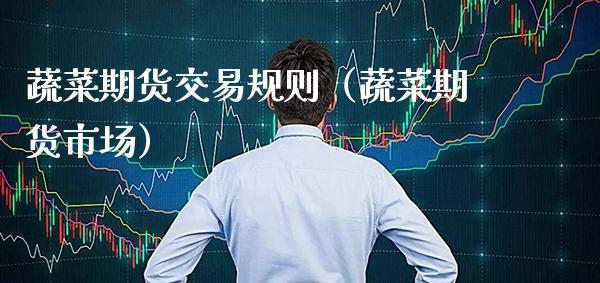 蔬菜期货交易规则（蔬菜期货市场）_https://www.boyangwujin.com_期货直播间_第1张