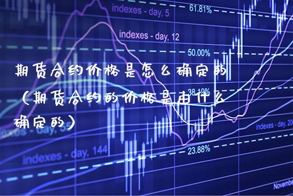 期货合约价格是怎么确定的（期货合约的价格是由什么确定的）_https://www.boyangwujin.com_期货直播间_第1张