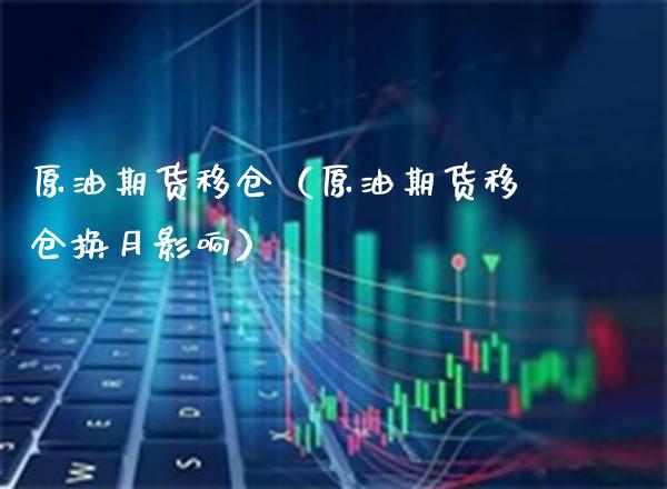 原油期货移仓（原油期货移仓换月影响）