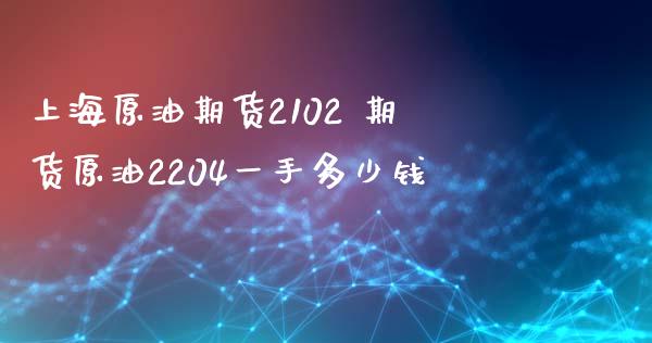 上海原油期货2102 期货原油2204一手多少钱_https://www.boyangwujin.com_原油期货_第1张