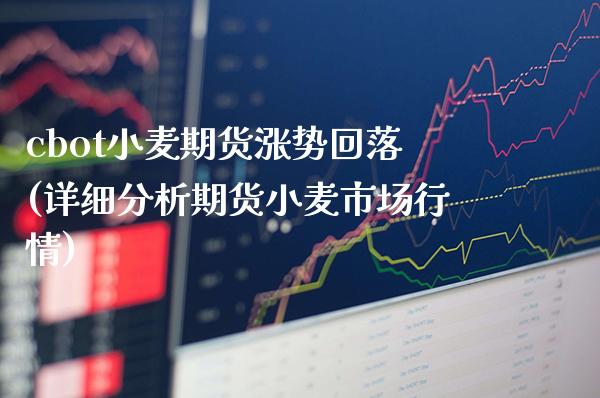 cbot小麦期货涨势回落(详细分析期货小麦市场行情)_https://www.boyangwujin.com_白银期货_第1张