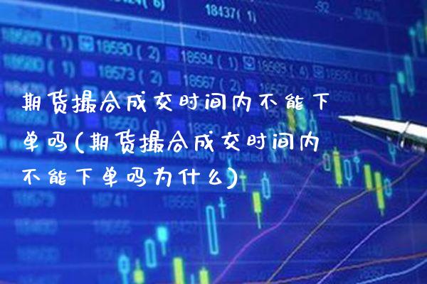 期货撮合成交时间内不能下单吗(期货撮合成交时间内不能下单吗为什么)_https://www.boyangwujin.com_纳指期货_第1张
