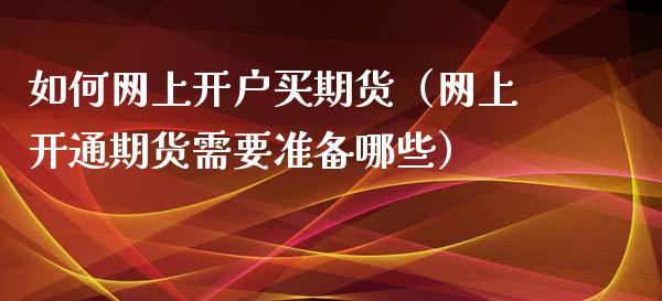 如何网上开户买期货（网上开通期货需要准备哪些）_https://www.boyangwujin.com_恒生指数_第1张