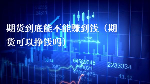 期货到底能不能赚到钱（期货可以挣钱吗）_https://www.boyangwujin.com_纳指期货_第1张