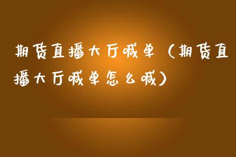 期货直播大厅喊单（期货直播大厅喊单怎么喊）_https://www.boyangwujin.com_原油期货_第1张