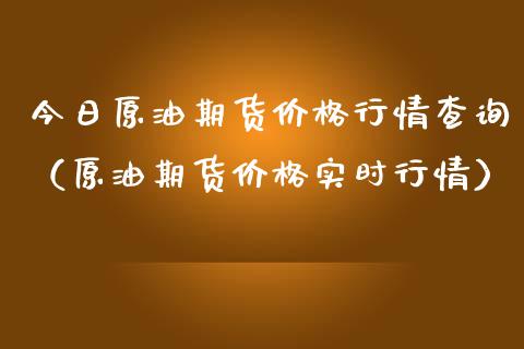 今日原油期货价格行情查询（原油期货价格实时行情）_https://www.boyangwujin.com_期货直播间_第1张