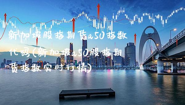新加坡股指期货a50指数代码(新加坡a50股指期货指数实时行情)_https://www.boyangwujin.com_期货直播间_第1张