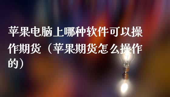 苹果电脑上哪种软件可以操作期货（苹果期货怎么操作的）