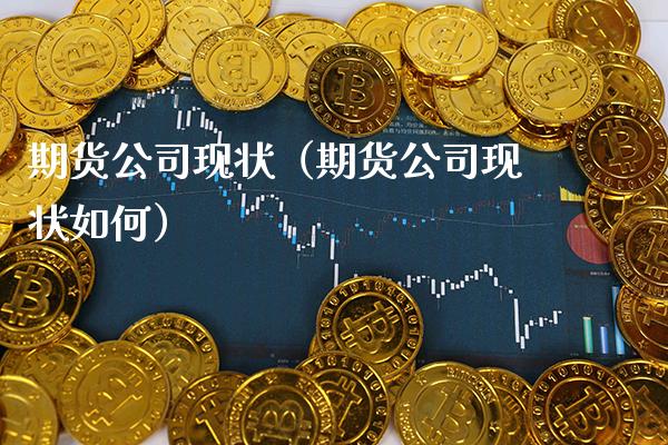 期货公司现状（期货公司现状如何）_https://www.boyangwujin.com_原油期货_第1张