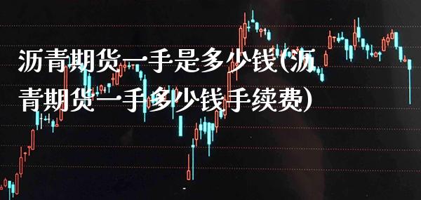 沥青期货一手是多少钱(沥青期货一手多少钱手续费)_https://www.boyangwujin.com_期货直播间_第1张