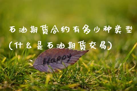 石油期货合约有多少种类型(什么是石油期货交易)_https://www.boyangwujin.com_原油期货_第1张