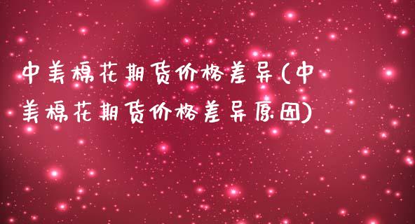 中美棉花期货价格差异(中美棉花期货价格差异原因)