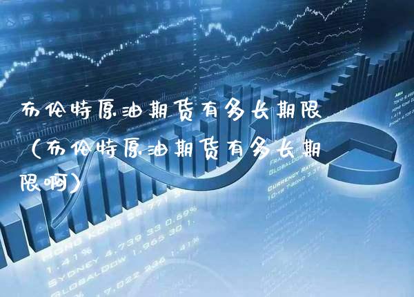 布伦特原油期货有多长期限（布伦特原油期货有多长期限啊）_https://www.boyangwujin.com_原油期货_第1张