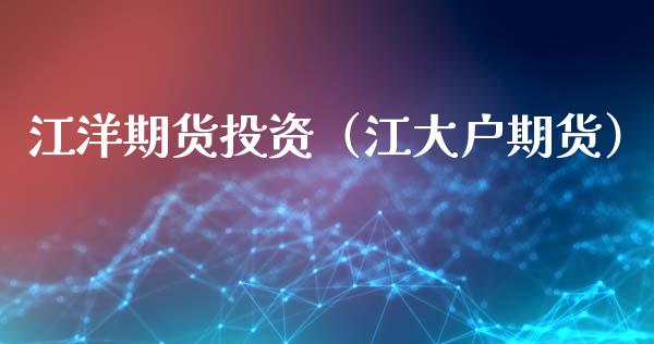 江洋期货投资（江大户期货）
