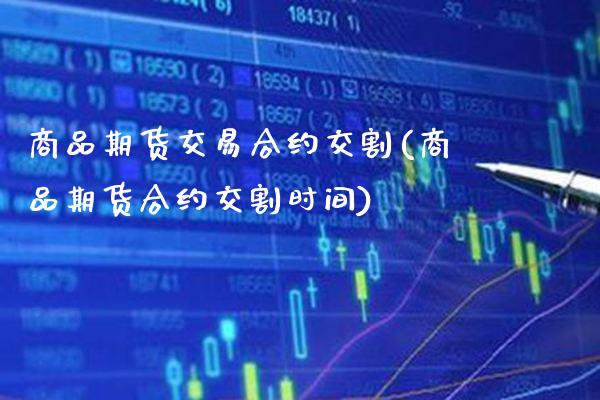 商品期货交易合约交割(商品期货合约交割时间)_https://www.boyangwujin.com_期货科普_第1张