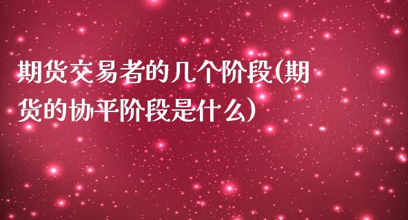 期货交易者的几个阶段(期货的协平阶段是什么)_https://www.boyangwujin.com_恒指期货_第1张