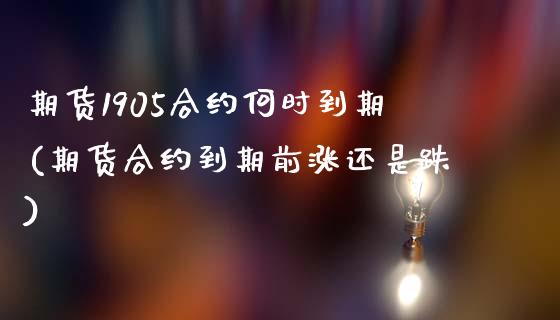 期货1905合约何时到期(期货合约到期前涨还是跌)_https://www.boyangwujin.com_白银期货_第1张
