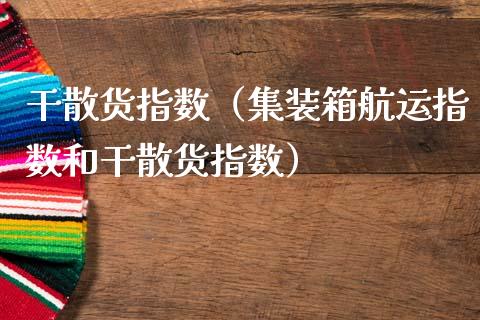 干散货指数（集装箱航运指数和干散货指数）