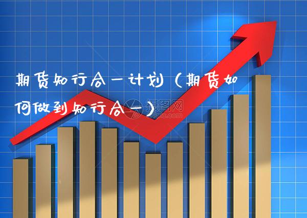 期货知行合一计划（期货如何做到知行合一）_https://www.boyangwujin.com_道指期货_第1张