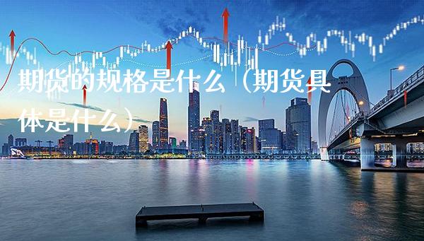 期货的规格是什么（期货具体是什么）_https://www.boyangwujin.com_期货直播间_第1张
