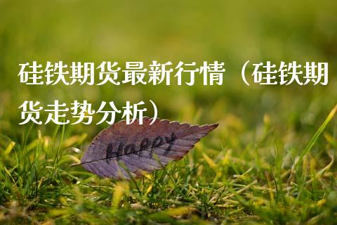 硅铁期货最新行情（硅铁期货走势分析）_https://www.boyangwujin.com_纳指期货_第1张
