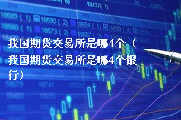 我国期货交易所是哪4个（我国期货交易所是哪4个银行）_https://www.boyangwujin.com_期货直播间_第1张
