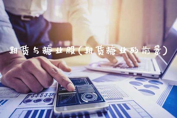 期货与糖业股(期货糖业的前景)_https://www.boyangwujin.com_期货直播间_第1张