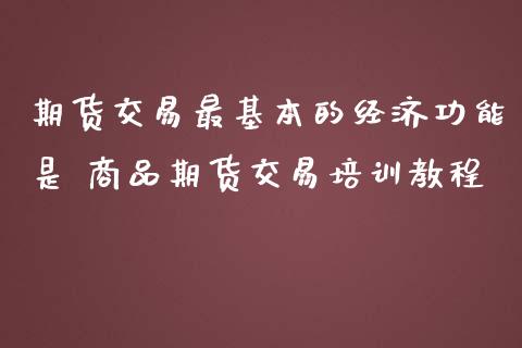 期货交易最基本的经济功能是 商品期货交易培训教程