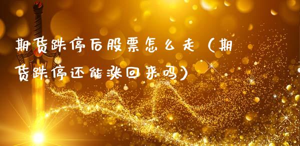 期货跌停后股票怎么走（期货跌停还能涨回来吗）_https://www.boyangwujin.com_期货直播间_第1张