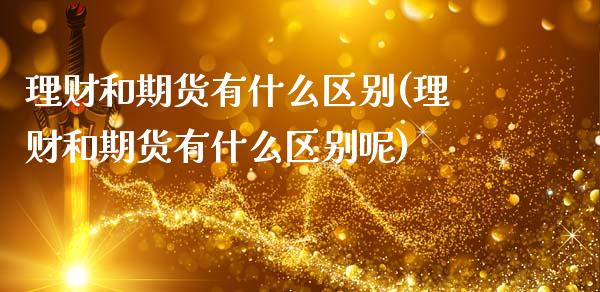 理财和期货有什么区别(理财和期货有什么区别呢)_https://www.boyangwujin.com_期货直播间_第1张