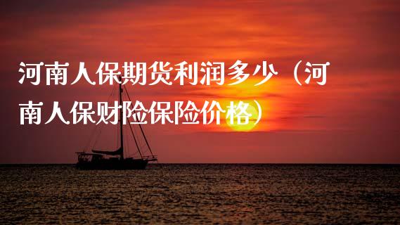 河南人保期货利润多少（河南人保财险保险价格）_https://www.boyangwujin.com_黄金期货_第1张