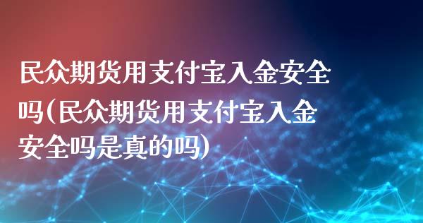 民众期货用支付宝入金安全吗(民众期货用支付宝入金安全吗是真的吗)_https://www.boyangwujin.com_白银期货_第1张
