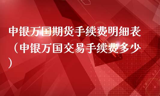 申银万国期货手续费明细表（申银万国交易手续费多少）